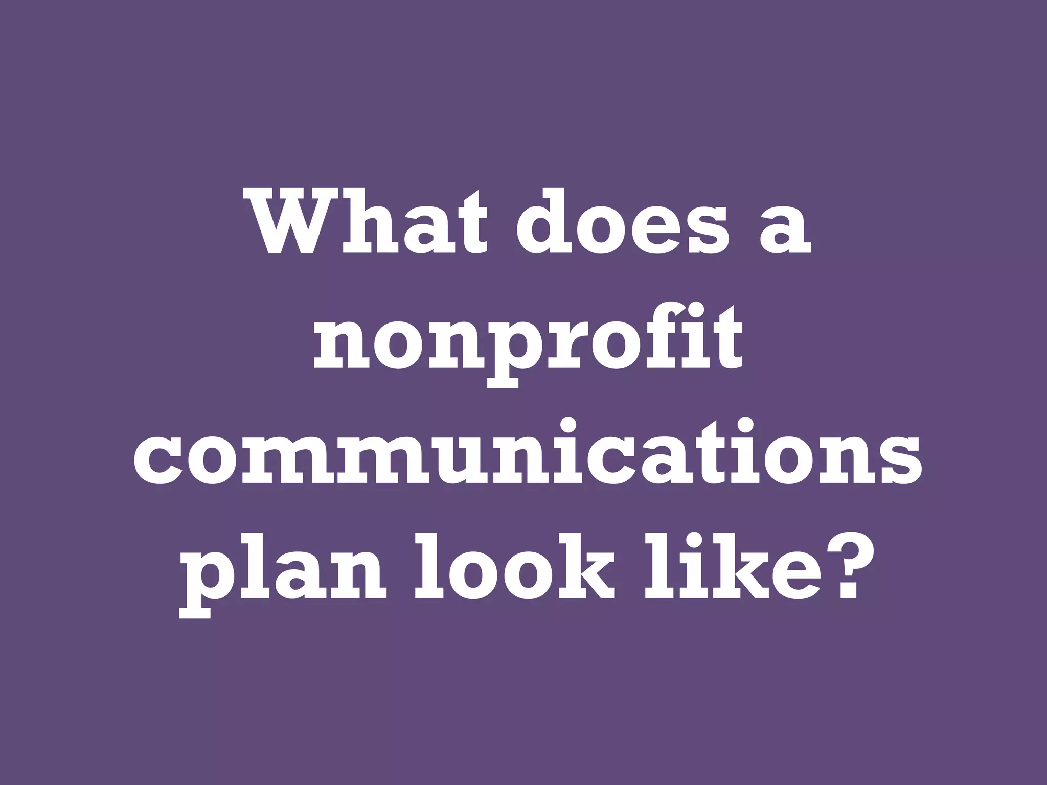 What does a
nonprofit
communications
plan look like?
 