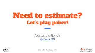 Utrecht, 14th-16th October 2016
Need to estimate?
Let’s play poker!
Alessandro Ronchi
@aleron75
 