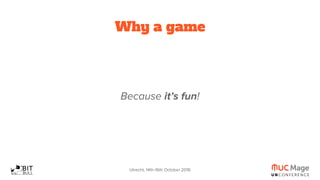 Utrecht, 14th-16th October 2016
Why a game
Because it’s fun!
 