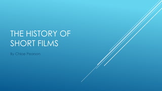 THE HISTORY OF
SHORT FILMS
By Chloe Pearson

 