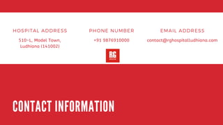 CONTACT INFORMATION
HOSPITAL ADDRESS
510-L, Model Town,
Ludhiana (141002)
PHONE NUMBER
+91 9876910000
EMAIL ADDRESS
contact@rghospitalludhiana.com
 