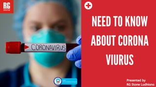 NEED TO KNOW
ABOUT CORONA
VIURUS
Presented by
RG Stone Ludhiana
 