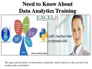 Need to Know About
Data Analytics Training
The huge and fast inflow of information around the world is the key to the growth of the
modern trade and industry.
 