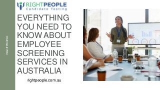 EVERYTHING
YOU NEED TO
KNOW ABOUT
EMPLOYEE
SCREENING
SERVICES IN
AUSTRALIA
RIGHTPEOPLE
rightpeople.com.au
 