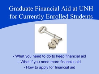 Graduate Financial Aid at UNH
for Currently Enrolled Students




 - What you need to do to keep financial aid
    - What if you need more financial aid
       - How to apply for financial aid
 