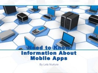 Need to Know
Information About
Mobile Apps
By Lets Nurture
 