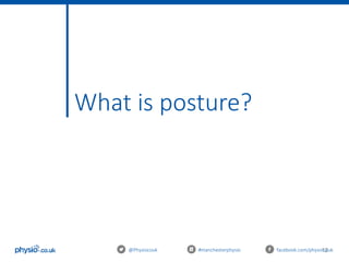 12
What is posture?
@Physiocouk #manchesterphysio facebook.com/physiocouk
 