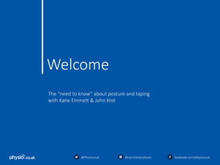 Welcome
The “need to know” about posture and taping
with Katie Emmett & John Krol
@Physiocouk #manchesterphysio facebook.com/physiocouk
 