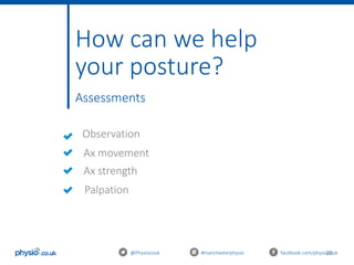 26@Physiocouk #manchesterphysio facebook.com/physiocouk
How can we help
your posture?
Assessments
Observation
Palpation
Ax movement
Ax strength
 