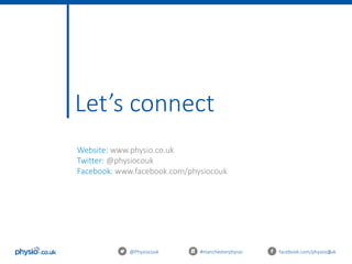 3@Physiocouk #manchesterphysio facebook.com/physiocouk
Let’s connect
Website: www.physio.co.uk
Twitter: @physiocouk
Facebook: www.facebook.com/physiocouk
 