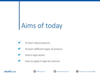4
Aims of today
@Physiocouk #manchesterphysio facebook.com/physiocouk
To learn about posture
To learn different types of posture
How k-tape works
How to apply k-tape for posture
 