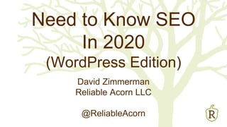 Need to Know SEO
In 2020
(WordPress Edition)
David Zimmerman
Reliable Acorn LLC
@ReliableAcorn
 