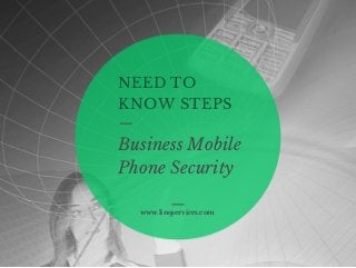 NEED TO 
KNOW STEPS 
Business Mobile 
Phone Security 
www.linqservices.com 
 