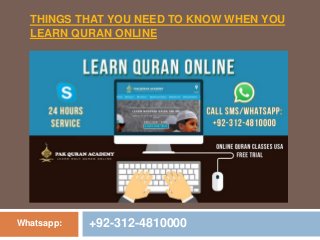THINGS THAT YOU NEED TO KNOW WHEN YOU
LEARN QURAN ONLINE
Whatsapp: +92-312-4810000
 