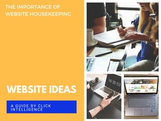 WEBSITE IDEAS
A GUIDE BY CLICK
INTELLIGENCE
THE IMPORTANCE OF
WEBSITE HOUSEKEEPING
 