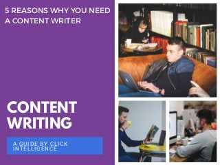 CONTENT
WRITING
A GUIDE BY CLICK
INTELLIGENCE
5 REASONS WHY YOU NEED
A CONTENT WRITER
 