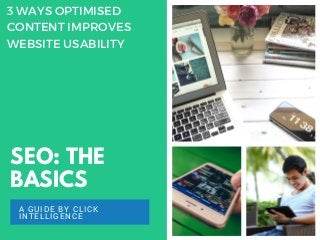 SEO: THE
BASICS
A GUIDE BY CLICK
INTELLIGENCE
3 WAYS OPTIMISED
CONTENT IMPROVES
WEBSITE USABILITY
 