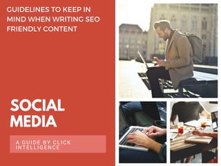 SOCIAL
MEDIA
A GUIDE BY CLICK
INTELLIGENCE
GUIDELINES TO KEEP IN
MIND WHEN WRITING SEO
FRIENDLY CONTENT
 