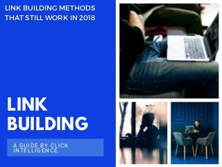 LINK
BUILDING
A GUIDE BY CLICK
INTELLIGENCE
LINK BUILDING METHODS
THAT STILL WORK IN 2018
 
