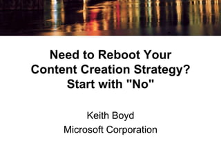 Need to Reboot Your 
Content Creation Strategy? 
Start with "No" 
Keith Boyd 
Microsoft Corporation 
 