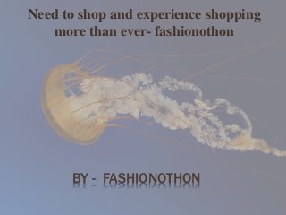 BY - FASHIONOTHON
Need to shop and experience shopping
more than ever- fashionothon
 