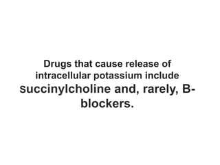 Drugs that cause release of
intracellular potassium include
Succinylcholine and, rarely, B-
blockers.
 