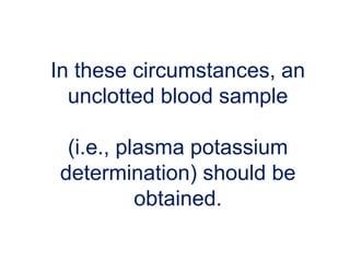 In these circumstances, an
unclotted blood sample
(i.e., plasma potassium
determination) should be
obtained.
 