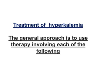 Treatment of hyperkalemia
The general approach is to use
therapy involving each of the
following
 