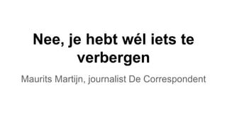 Nee, je hebt wél iets te
verbergen
Maurits Martijn, journalist De Correspondent
 