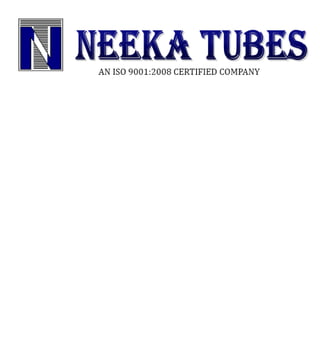 Neeka Tubes is a leading Supplier and Exporter of Titanium, Stainless Steel, Carbon Steel, Alloy Steel, Hastelloy, Inconel,
Monel, Tanatlum, Duplex Steel.
We offer our clients the first class reliable products & services with the highest degree of technical skill and commercial
service during production and after sales. In-between this, we lay strong emphasis on quality assurance, environmental
protection, economic growth and human respect as they are the fundamental keys to success. All these have helped us to
manufacture and supply high-end products such as Titanium Pipes, Titanium Pipe Suppliers, Titanium Suppliers, Titanium
Sheets, Titanium Plates, Titanium Round Bars, Stainless Steel Pipes & Tubes, SS Pipes & tubes, Stainless Steel Sheets &
Plates, Carbon Steel, Carbon Steel Pipes & Tubes, Alloy Steel Pipes, Alloy Steel Pipes & Tubes, Mild Steel Pipes & Tubes,
Monel Round Bars, Inconel Pipes, Hastelloy Pipes, Incoloy Pipes, Tantalum Sheet, Tantalum Rods, Super Duplex Steel
Pipes, Super Duplex Steel Sheets, Titanium Alloy Tubes, Titanium Alloy Plates, Pipe Fittings, SS Flanges, MS Flanges,
Exporters in india.
And Above All , we are fully committed to sustaining value by continuously developing our people and putting the customer
at the heart of everything we do. We a re committed to excellence everywhere. Not just in Product Development and
customer service, but also in logistics and the development of new technologies for the environment. What distinguishes
Neeka Tubes is our total customer commitment in all that we do. Now you have the idea that we offer world class Products
to meet your Needs. Moreover, Our Technical leadership allows us to offer Stainless steels for all the need across the world
wide industries and sector Like Nuclear Power Plants, Thermal Power Stations, Atomic Power Plants, OIL & Gas,
Petrochemical, Fertilizers, Chemicals & Pharmaceuticals.
Infrastructure
Seeing the rise in work load, we have built a state-of-the-art infrastructure to carry all the jobs through a proper channel.
Spread over a spacious area, our manufacturing unit consist all types of tools, giving us the space to fabricate quality
products. Moreover, we also manage the other sections of quality, warehouse, packaging, engineering, etc, in an
administrative manner. All the aforesaid units are looked after by a team of experienced employees, who possesses rich
industry experience in their respective domain. The list of Plant & Machinery, we have at our premise is listed below:
Annealing Line
Cold Rolling Mill
Skin Pass Mill
Slitting Line
Why Us?
As a quality centric organization we assure our client that offered piping products are of best premium quality complies with
international quality norms and practices .We understand our client world and make best possible efforts to match with their
different requirements. Further we focus on providing customized solutions, use techniques of TQM, R&D analysis, easy
transportation/shipment and offers easy modes of payments structure to our valuable customers, keeping the convenience
of our customers in mind.
SHOP No. 9, GROUND FLOOR, MOTI MANSION, 5TH KHETWADI. MUMBAI – 400 0004 INDIA
TEL. No. 022-66363291, 022-66394915, E-MAIL:- neekatubes@gmail.com web:www.neekatubes.net
 