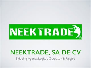 NEEKTRADE, SA DE CV
Shipping Agents, Logistic Operator & Riggers

 
