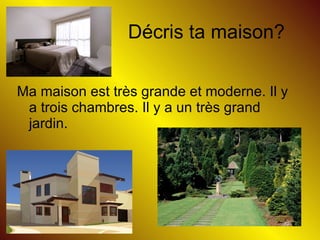 D écris ta maison? Ma maison est tr ès grande et moderne. Il y a trois chambres. Il y a un tr ès grand jardin.