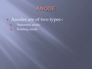  Anodes are of two types-:
1) Stationary anode.
2) Rotating anode.
 