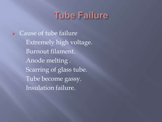  Cause of tube failure
Extremely high voltage.
Burnout filament.
Anode melting .
Scarring of glass tube.
Tube become gassy.
Insulation failure.
 