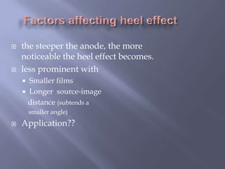  the steeper the anode, the more
noticeable the heel effect becomes.
 less prominent with
 Smaller films
 Longer source-image
distance (subtends a
smaller angle)
 Application??
 