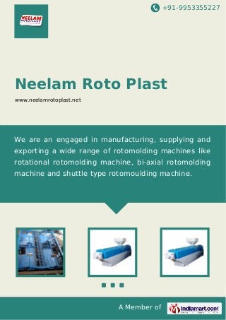 +91-9953355227

Neelam Roto Plast
www.neelamrotoplast.net

We are an engaged in manufacturing, supplying and
exporting a wide range of rotomolding machines like
rotational rotomolding machine, bi-axial rotomolding
machine and shuttle type rotomoulding machine.

A Member of

 