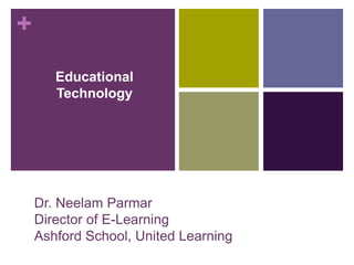 +
Dr. Neelam Parmar
Director of E-Learning
Ashford School, United Learning
Educational
Technology
 