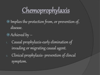 Chemoprophylaxis
 Implies the protection from, or prevention of,
disease.
 Achieved by –
1. Causal prophylaxis-early eli...