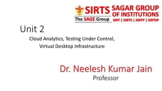 Unit 2
Cloud Analytics, Testing Under Control,
Virtual Desktop Infrastructure
Dr. Neelesh Kumar Jain
Professor
 