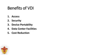 Benefits of VDI
1. Access
2. Security
3. Device Portability
4. Data Center Facilities
5. Cost Reduction
 