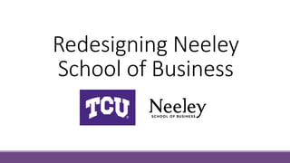Redesigning Neeley
School of Business
 