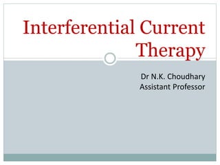 Interferential Current
Therapy
Dr N.K. Choudhary
Assistant Professor
 