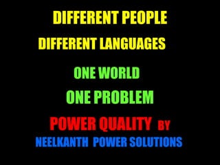 1
DIFFERENT PEOPLE
DIFFERENT LANGUAGES
ONE WORLD
ONE PROBLEM
POWER QUALITY BY
NEELKANTH POWER SOLUTIONS
Theme
 