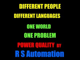 1
DIFFERENT PEOPLE
DIFFERENT LANGUAGES
ONE WORLD
ONE PROBLEM
POWER QUALITY BY
R S Automation
Theme
 