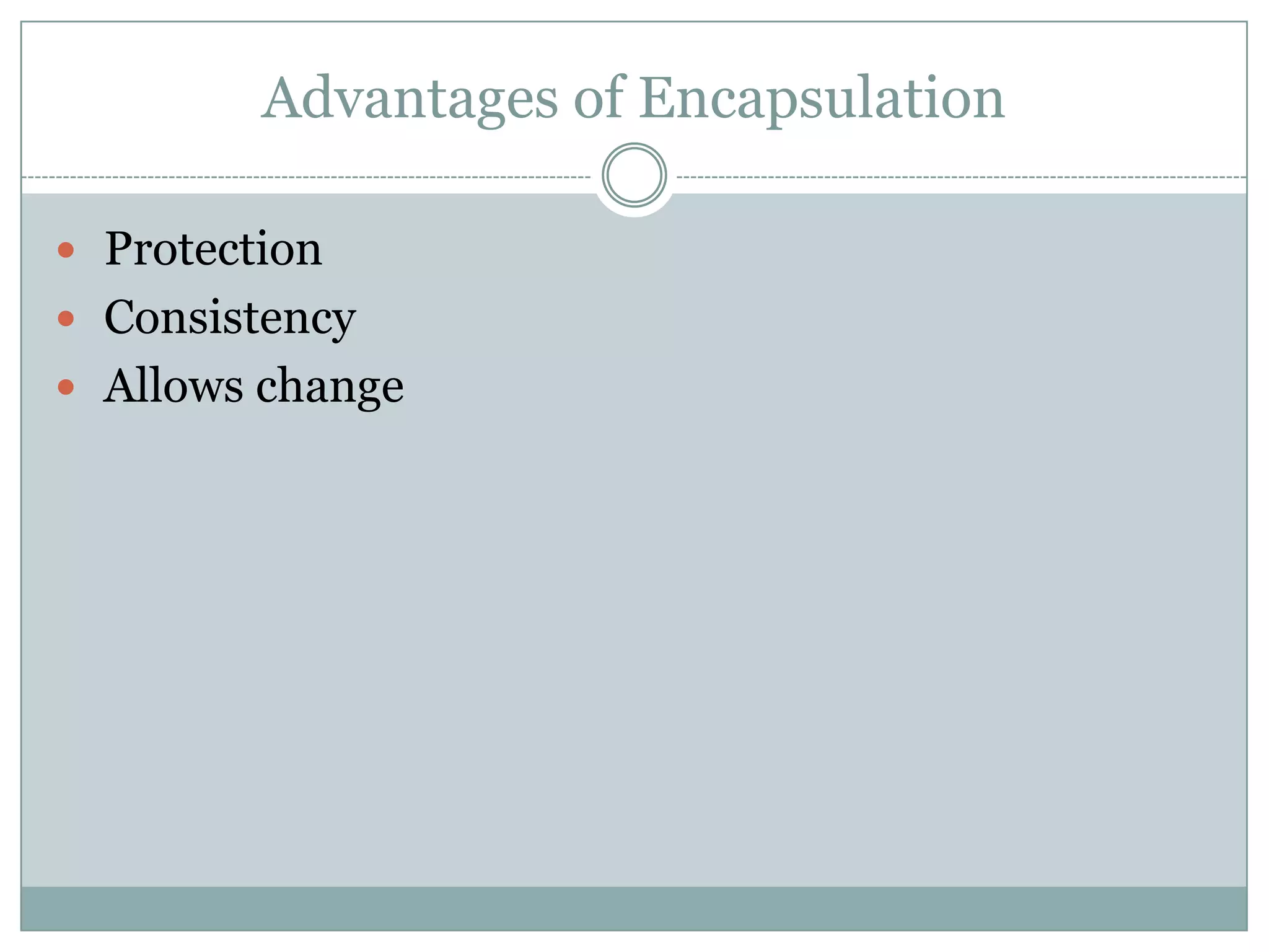 Advantages of Encapsulation

 Protection
 Consistency
 Allows change
 