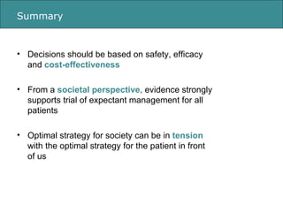 Summary <ul><li>Decisions should be based on safety, efficacy and  cost-effectiveness </li></ul><ul><li>From a  societal p...