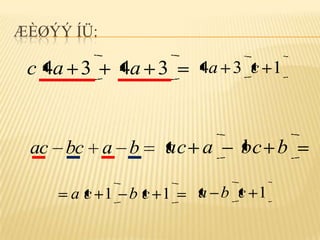 ÆÈØÝÝ ÍÜ:

 c 4a 3      4a 3   4a 3 c 1



 ac bc a b      ac a    bc b

      ac 1   bc 1   a b c 1
 