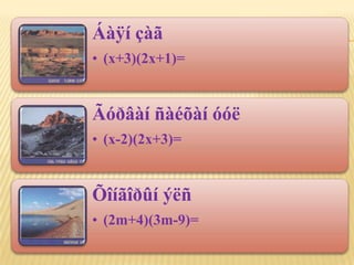 Áàÿí çàã
• (x+3)(2x+1)=


Ãóðâàí ñàéõàí óóë
• (x-2)(2x+3)=


Õîíãîðûí ýëñ
• (2m+4)(3m-9)=
 