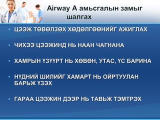 • ЦЭЭЖ ТӨВӨЛЗӨХ ХӨДӨЛГӨӨНИЙГ АЖИГЛАХЦЭЭЖ ТӨВӨЛЗӨХ ХӨДӨЛГӨӨНИЙГ АЖИГЛАХ
• ЧИХЭЭ ЦЭЭЖИНД НЬ НААН ЧАГНАНАЧИХЭЭ ЦЭЭЖИНД НЬ НААН ЧАГНАНА
• ХАМРЫН ҮЗҮҮРТ НЬ ХӨВӨН, УТАС, ҮС БАРИНАХАМРЫН ҮЗҮҮРТ НЬ ХӨВӨН, УТАС, ҮС БАРИНА
• НҮДНИЙ ШИЛИЙГ ХАМАРТ НЬ ОЙРТУУЛАННҮДНИЙ ШИЛИЙГ ХАМАРТ НЬ ОЙРТУУЛАН
БАРЬЖ ҮЗЭХБАРЬЖ ҮЗЭХ
• ГАРАА ЦЭЭЖИН ДЭЭР НЬ ТАВЬЖ ТЭМТРЭХГАРАА ЦЭЭЖИН ДЭЭР НЬ ТАВЬЖ ТЭМТРЭХ
 