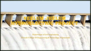 NEELUM JHELUM
HYDROELECTRIC PROJECT
Department of civil engineering
Chenab College Of Engineering & Technology, Gujranwala
04-05-2017 1Chenab College of Engineering & Technology Gujranwala
 